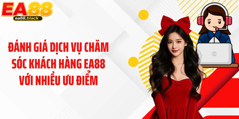 Đánh giá dịch vụ chăm sóc khách hàng EA88 với nhiều ưu điểm