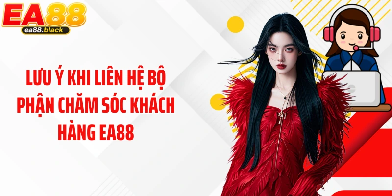 Lưu ý khi liên hệ bộ phận chăm sóc khách hàng EA88